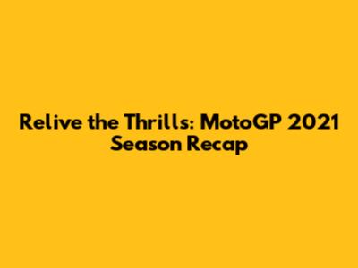 Relive the Thrills: MotoGP 2021 Season Recap