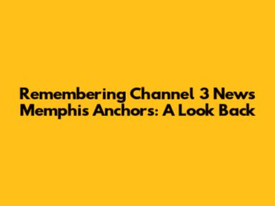 Remembering Channel 3 News Memphis Anchors: A Look Back