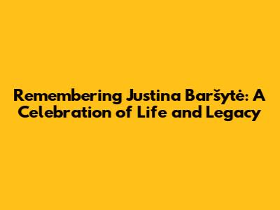 Remembering Justina Baršytė: A Celebration of Life and Legacy