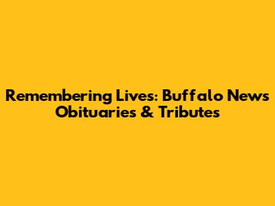 Remembering Lives: Buffalo News Obituaries & Tributes