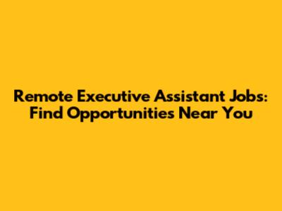 Remote Executive Assistant Jobs: Find Opportunities Near You