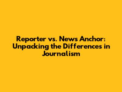 Reporter vs. News Anchor: Unpacking the Differences in Journalism