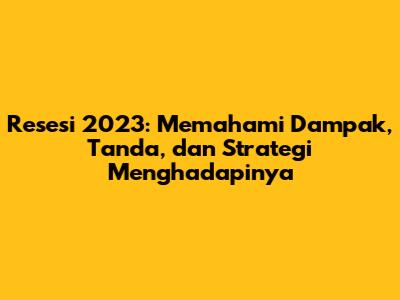 Resesi 2023: Memahami Dampak, Tanda, dan Strategi Menghadapinya