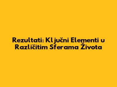 Rezultati: Ključni Elementi u Različitim Sferama Života