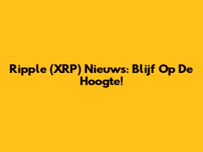 Ripple (XRP) Nieuws: Blijf Op De Hoogte!