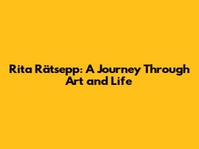 Rita Rätsepp: A Journey Through Art and Life