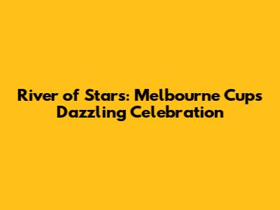 River of Stars: Melbourne Cup's Dazzling Celebration