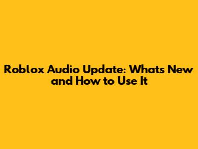 Roblox Audio Update: What's New and How to Use It