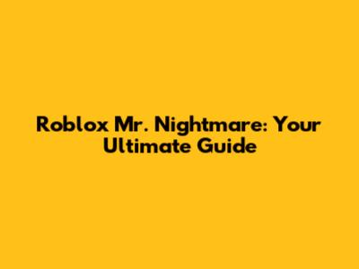 Roblox Mr. Nightmare: Your Ultimate Guide