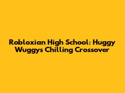 Robloxian High School: Huggy Wuggy's Chilling Crossover