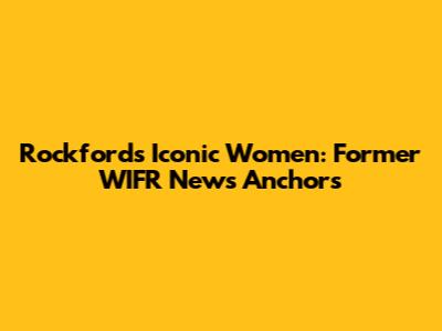 Rockford's Iconic Women: Former WIFR News Anchors