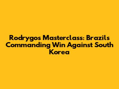 Rodrygo's Masterclass: Brazil's Commanding Win Against South Korea
