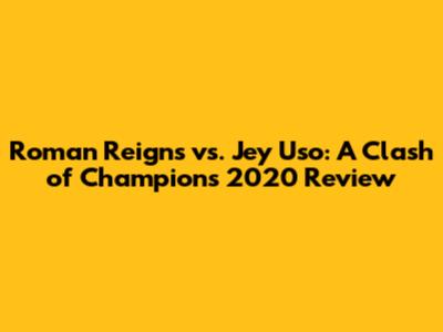 Roman Reigns vs. Jey Uso: A Clash of Champions 2020 Review