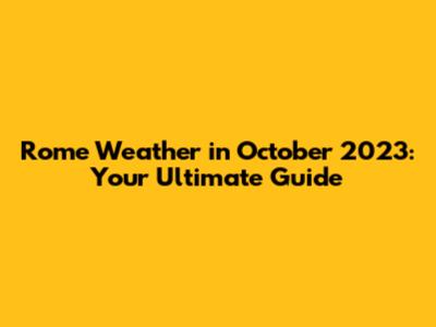 Rome Weather in October 2023: Your Ultimate Guide