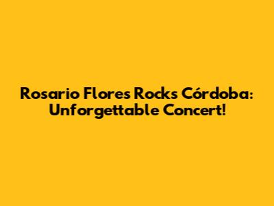 Rosario Flores Rocks Córdoba: Unforgettable Concert!
