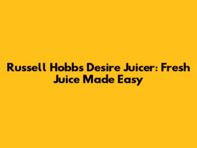 Russell Hobbs Desire Juicer: Fresh Juice Made Easy