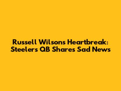 Russell Wilson's Heartbreak: Steelers QB Shares Sad News