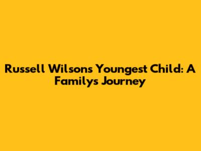 Russell Wilson's Youngest Child: A Family's Journey