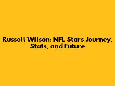 Russell Wilson: NFL Star's Journey, Stats, and Future