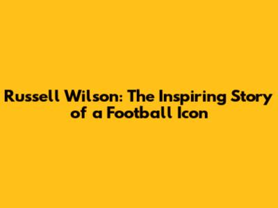 Russell Wilson: The Inspiring Story of a Football Icon