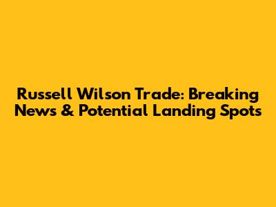 Russell Wilson Trade: Breaking News & Potential Landing Spots
