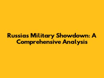 Russia's Military Showdown: A Comprehensive Analysis