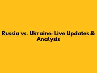 Russia vs. Ukraine: Live Updates & Analysis