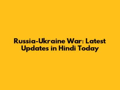 Russia-Ukraine War: Latest Updates in Hindi Today