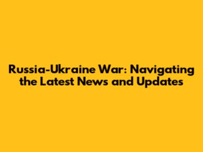 Russia-Ukraine War: Navigating the Latest News and Updates