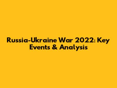 Russia-Ukraine War 2022: Key Events & Analysis