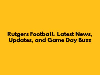 Rutgers Football: Latest News, Updates, and Game Day Buzz