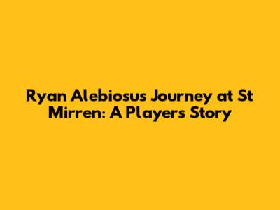 Ryan Alebiosu's Journey at St Mirren: A Player's Story