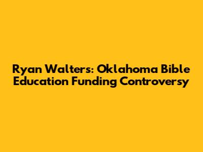 Ryan Walters: Oklahoma Bible Education Funding Controversy