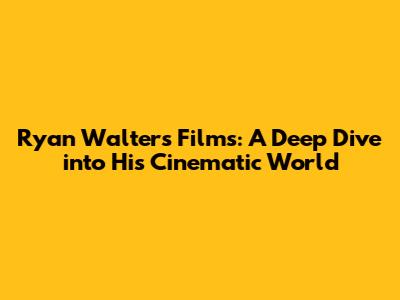 Ryan Walters Films: A Deep Dive into His Cinematic World