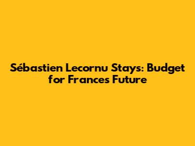Sébastien Lecornu Stays: Budget for France's Future