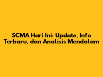 SCMA Hari Ini: Update, Info Terbaru, dan Analisis Mendalam