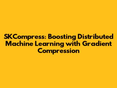 SKCompress: Boosting Distributed Machine Learning with Gradient Compression
