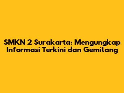 SMKN 2 Surakarta: Mengungkap Informasi Terkini dan Gemilang