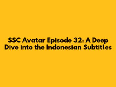 SSC Avatar Episode 32: A Deep Dive into the Indonesian Subtitles