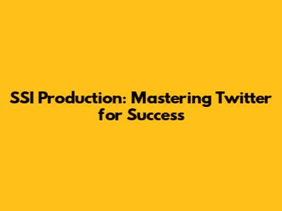 SSI Production: Mastering Twitter for Success