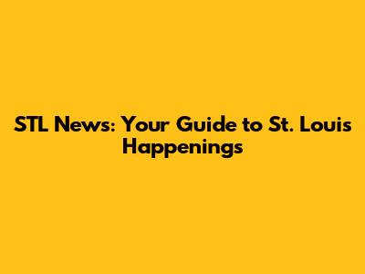 STL News: Your Guide to St. Louis Happenings