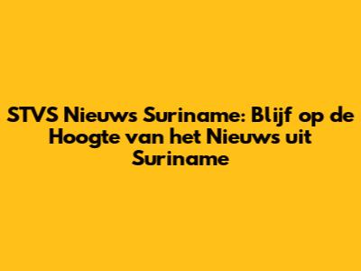STVS Nieuws Suriname: Blijf op de Hoogte van het Nieuws uit Suriname