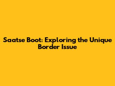 Saatse Boot: Exploring the Unique Border Issue