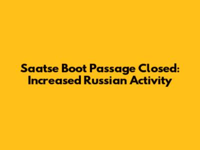 Saatse Boot Passage Closed: Increased Russian Activity
