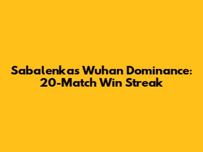 Sabalenka's Wuhan Dominance: 20-Match Win Streak