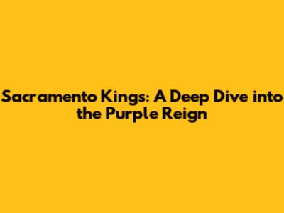 Sacramento Kings: A Deep Dive into the Purple Reign