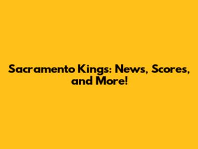 Sacramento Kings: News, Scores, and More!
