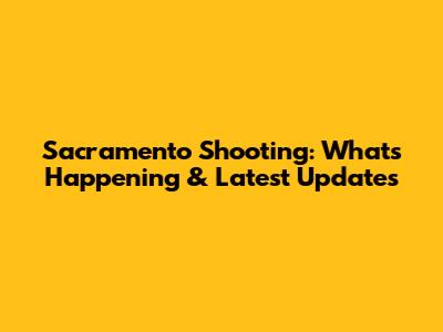 Sacramento Shooting: What's Happening & Latest Updates