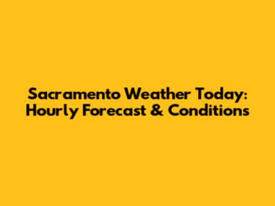 Sacramento Weather Today: Hourly Forecast & Conditions