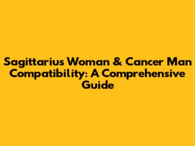 Sagittarius Woman & Cancer Man Compatibility: A Comprehensive Guide